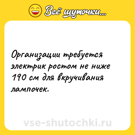 Шутка: Организации требуется электрик ростом не ниже 190 см для вкручивания лампочек.