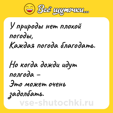 Шутка: У природы нет плохой погоды, <br>Каждая погода благодать. <br>Но когда дожди идут полгода – <br>Это может очень задолбать.
