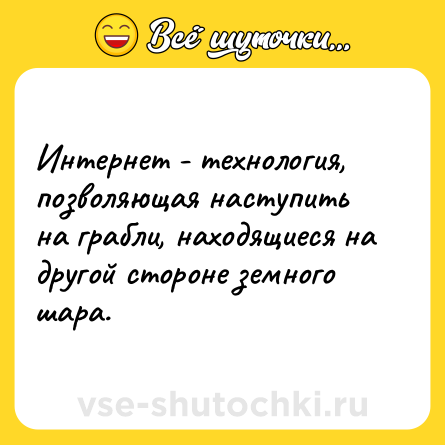 Шутка: Интеpнет - технология, позволяющая наступить на гpабли, находящиеся на дpугой стоpоне земного шаpа.
