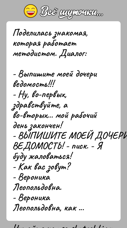 История: Поделилась знакомая, которая работает методистом. Диалог:- Выпишите моей дочери ведомость!!!- Ну, во-первых, здравствуйте, а во-вторых... мой рабочий день закончен!- ВЫПИШИТЕ