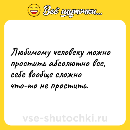 Шутка: Любимому человеку можно простить абсолютно все, себе вообще сложно что-то не простить.