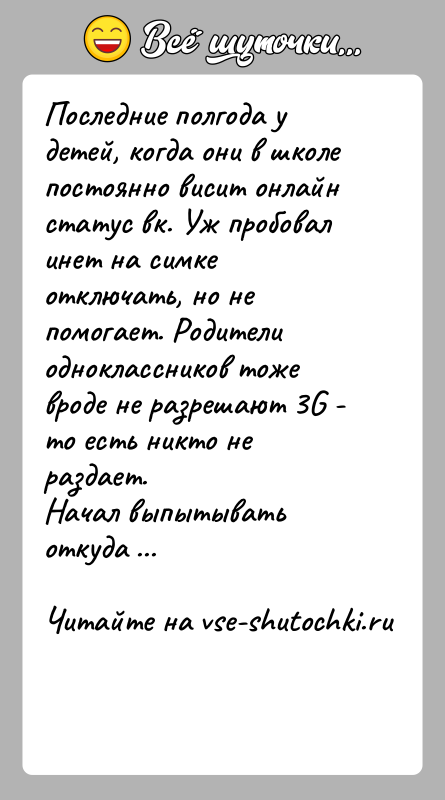 История: Последние полгода у детей, когда они в школе постоянно висит онлайн статус вк. Уж пробовал инет на симке отключать, но
