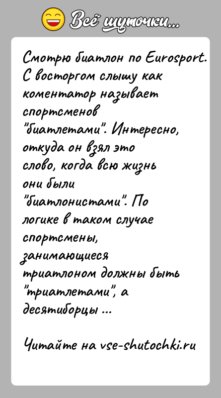 История: Смотрю биатлон по Eurosport. С восторгом слышу как коментатор называет спортсменов биатлетами . Интересно, откуда он взял это слово, когда всю