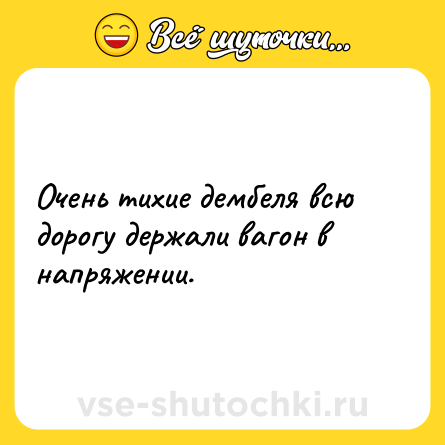 Шутка: Очень тихие дембеля всю дорогу держали вагон в напряжении.