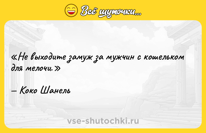 Цитата: Не выходите замуж за мужчин с кошельком для мелочи.Коко Шанель