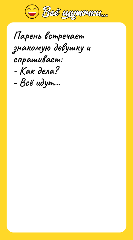 Парень встречает знакомую девушку и спрашивает: - Как дела? -