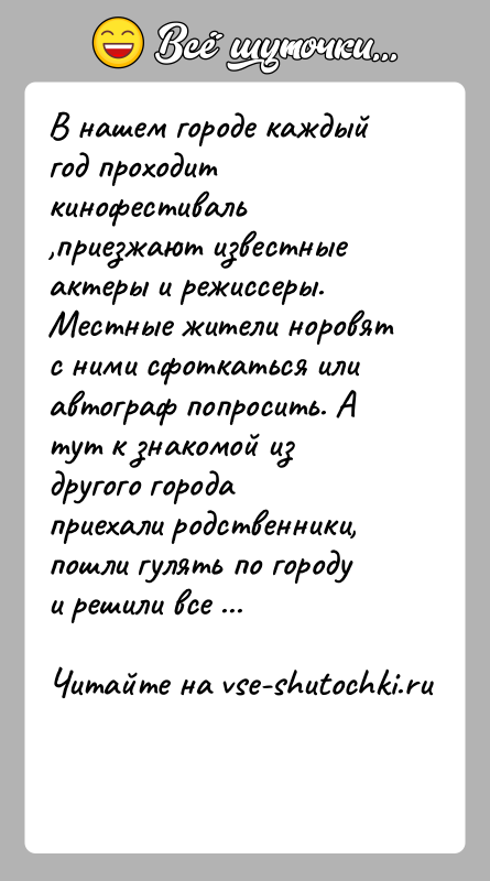 История: В нашем городе каждый год проходит кинофестиваль ,приезжают известные актеры и режиссеры. Местные жители норовят с ними сфоткаться или автограф