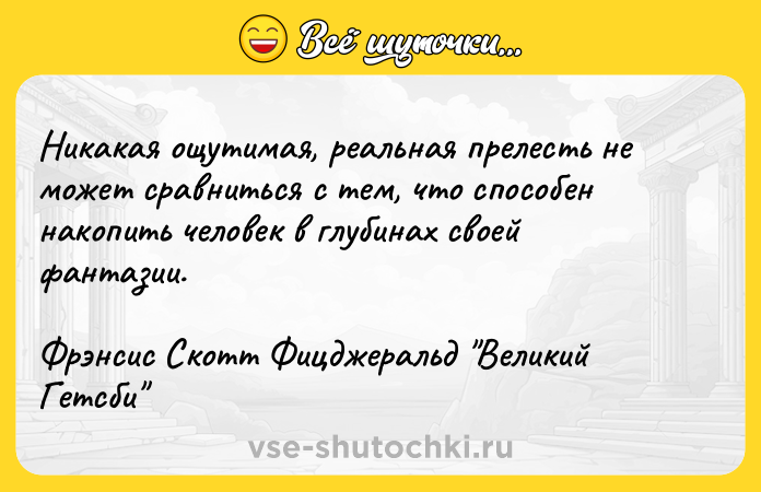 Цитата: Никакая ощутимая, реальная прелесть не может сравниться с тем, что способен накопить человек в глубинах своей фантазии.Фрэнсис Скотт Фицджеральд Великий Гетсби