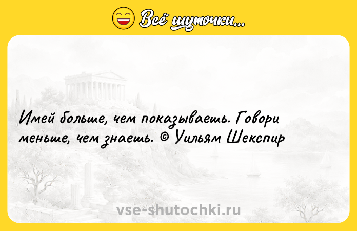Цитата: Имей больше, чем показываешь. Говори меньше, чем знаешь. Уильям Шекспир