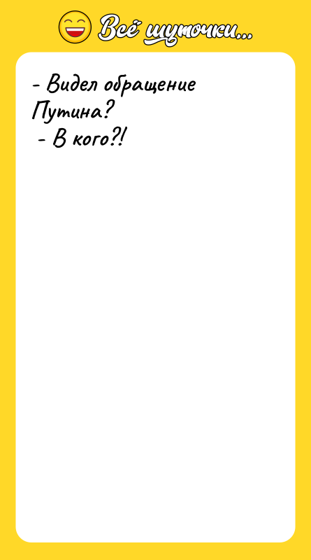 - Видел обращение Путина?   - В кого?! 