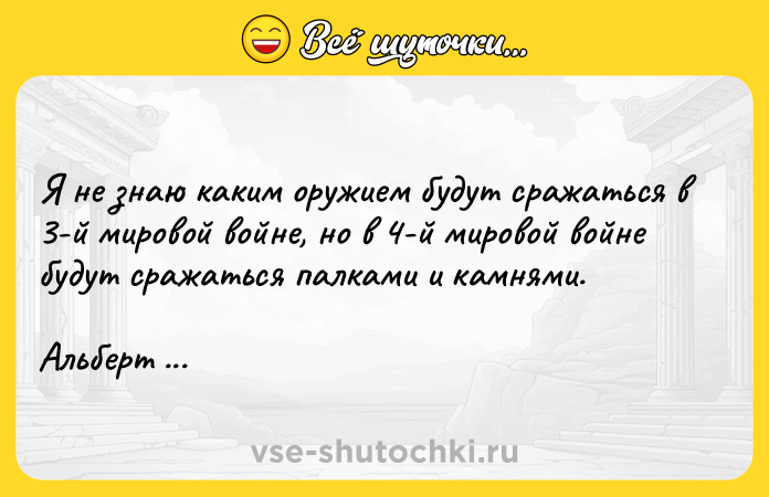 Цитата: Я не знаю каким оружием будут сражаться в 3-й мировой войне, но в 4-й мировой войне будут сражаться палками и камнями. Альберт Эйнштейн