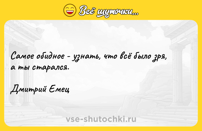Цитата: Самое обидное - узнать, что всё было зря, а ты старался.Дмитрий Емец