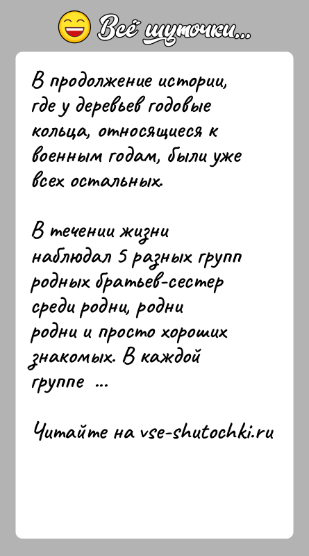 История: В продолжение истории, где у деревьев годовые кольца, относящиеся к военным годам, были уже всех остальных. В течении жизни наблюдал