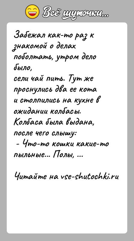 История: Забежал как-то раз к знакомой о делах поболтать, утром дело было,сели чай пить. Тут же проснулись два ее кота и