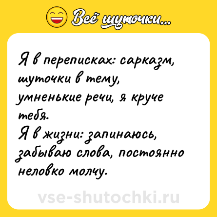 Шутка: Я в переписках: сарказм, шуточки в тему, умненькие речи, я круче тебя.  <br>Я в жизни: запинаюсь, забываю слова, постоянно неловко молчу.