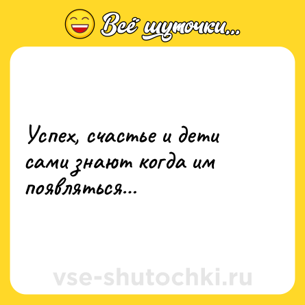 Шутка: Успех, счастье и дети сами знают когда им появляться…