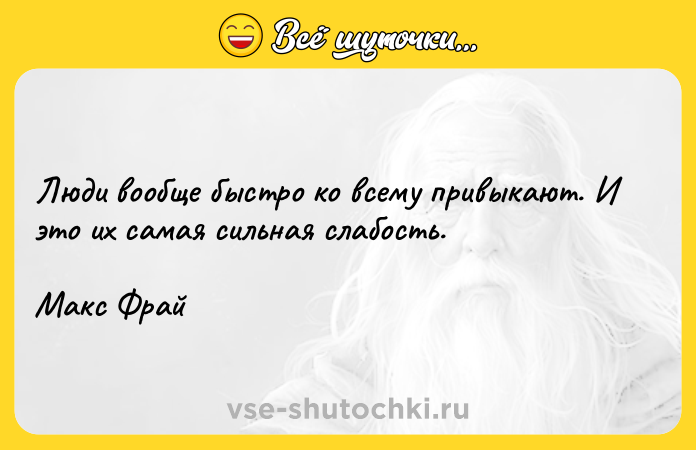 Цитата: Люди вообще быстро ко всему привыкают. И это их самая сильная слабость. Макс Фрай