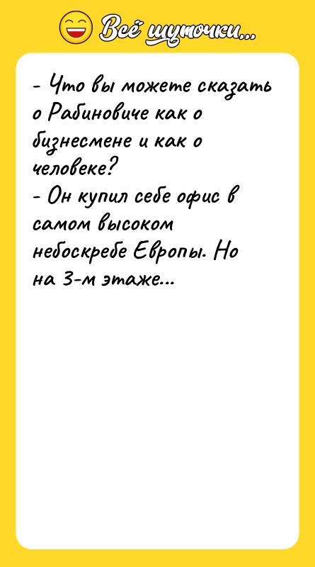 Шутка: - Что вы можете сказать о Рабиновиче как о бизнесмене и как о человеке?- Он купил себе офис в самом высоком небоскребе Европы. Но на 3-м этаже...