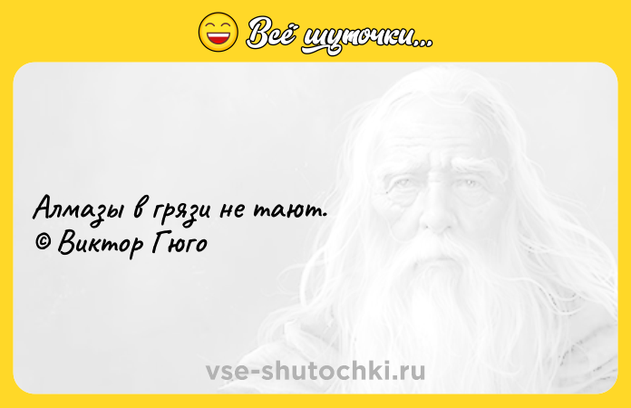 Цитата: Алмазы в грязи не тают. Виктор Гюго