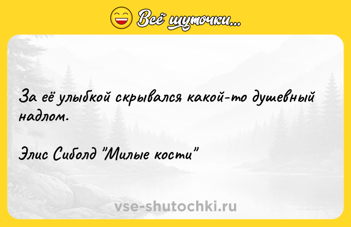 Цитата: За её улыбкой скрывался какой-то душевный надлом. Элис Сиболд Милые кости