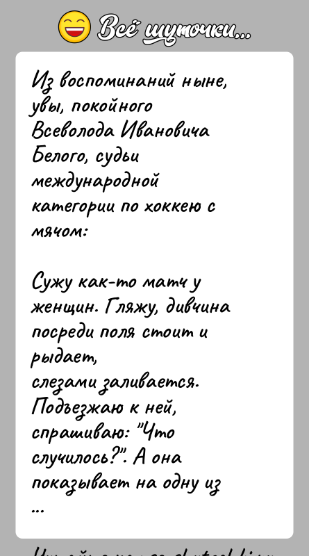 История: Из воспоминаний ныне, увы, покойного Всеволода Ивановича Белого, судьимеждународной категории по хоккею с мячом:Сужу как-то матч у женщин. Гляжу, дивчина