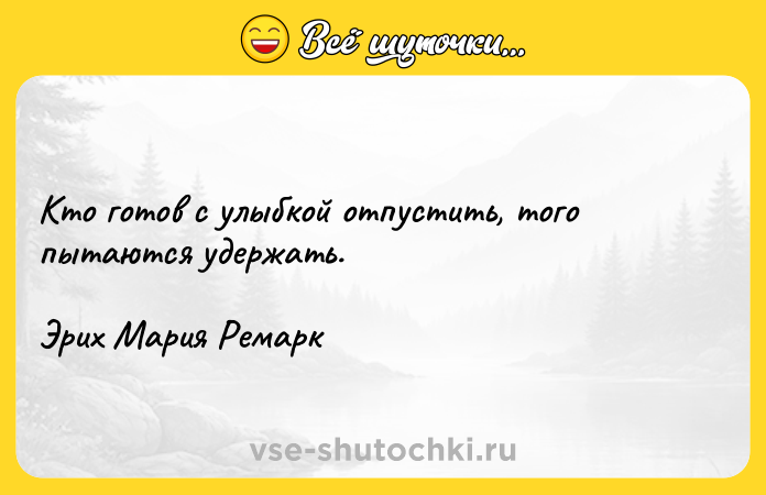 Цитата: Кто готов с улыбкой отпустить, того пытаются удержать.Эрих Мария Ремарк