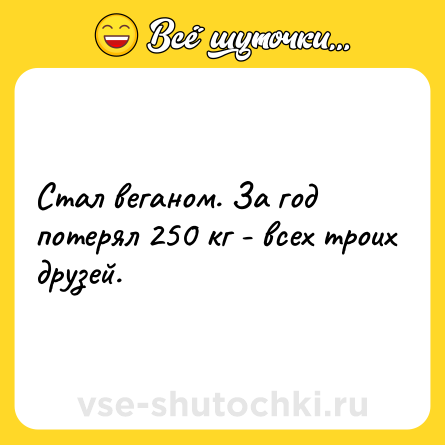 Шутка: Стал веганом. За год потерял 250 кг - всех троих друзей.