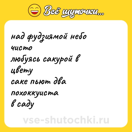 Шутка: над фудзиямой небо <br>чисто <br>любуясь сакурой в <br>цвету <br>саке пьют два <br>похоккуиста <br>в саду