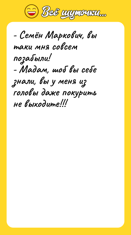 - Семён Маркович, вы таки мня совсем позабыли!  