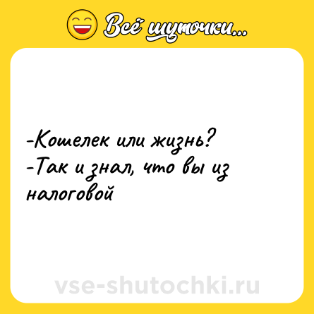 Шутка: -Кошелек или жизнь?  <br>-Так и знал, что вы из налоговой