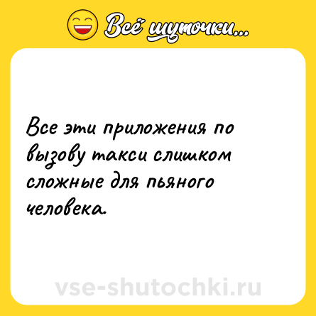 Шутка: Все эти приложения по вызову такси слишком сложные для пьяного человека.