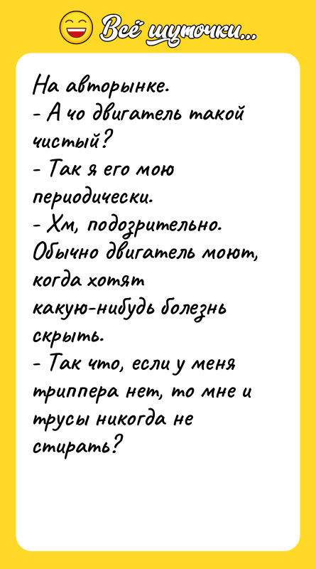 На авторынке.   - А чо двигатель такой чистый?