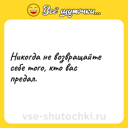 Шутка: Никогда не возвращайте себе того, кто вас предал.