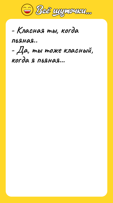 - Класная ты, когда пьяная.. - Да, ты тоже класный,
