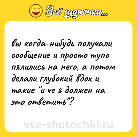 Шутка: вы когда-нибудь получали сообщение и просто тупо пялились на него, а потом делали глубокий вдох и такие 