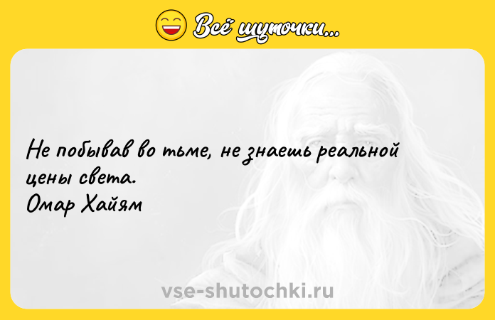 Цитата: Не побывав во тьме, не знаешь реальной цены света. Омар Хайям