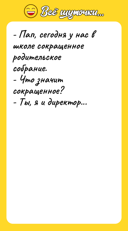 - Пап, сегодня у нас в школе сокращенное родительское собрание.