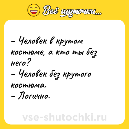 Шутка: Человек в крутом костюме, а кто ты без него? Человек без крутого костюма. Логично.