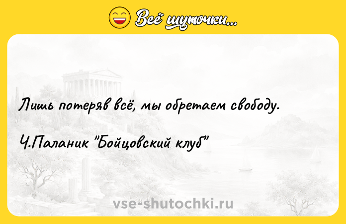 Цитата: Лишь потеряв всё, мы обретаем свободу. Ч.Паланик Бойцовский клуб