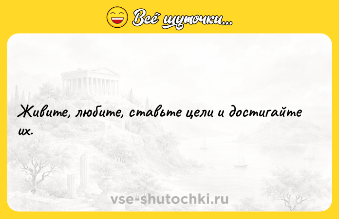 Цитата: Живите, любите, ставьте цели и достигайте их.