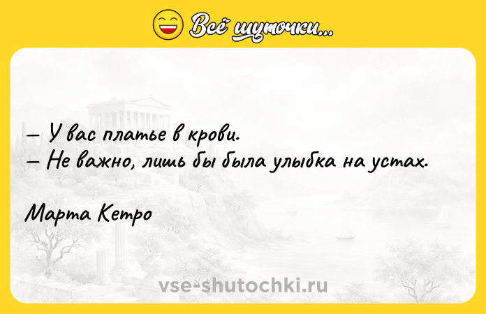 Цитата: У вас платье в крови. Не важно, лишь бы была улыбка на устах. Марта Кетро