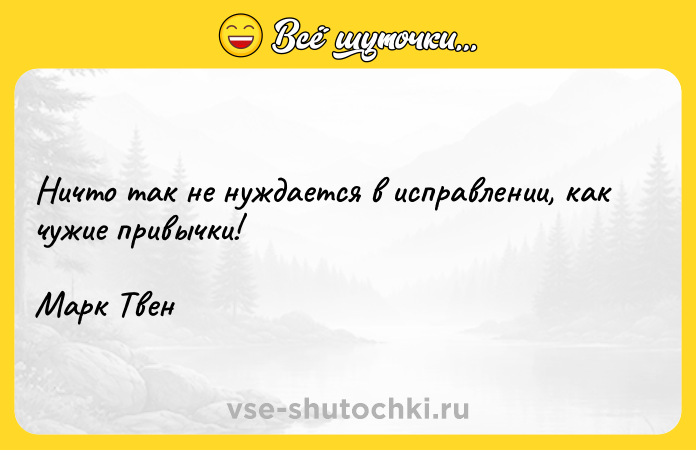 Цитата: Ничто так не нуждается в исправлении, как чужие привычки!Марк Твен
