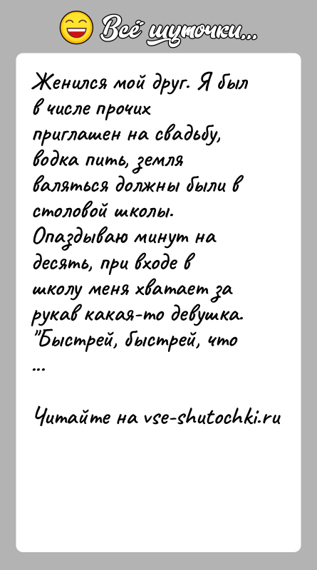 История: Женился мой друг. Я был в числе прочих приглашен на свадьбу, водка пить, земля валяться должны были в столовой школы.