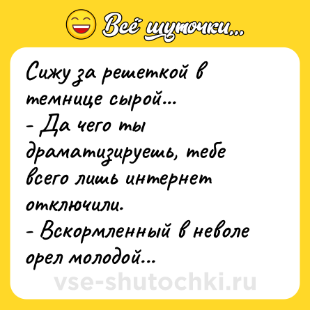 Шутка: Сижу за решеткой в темнице сырой...<br>- Да чего ты драматизируешь, тебе всего лишь интернет отключили.<br>- Вскормленный в неволе орел молодой...