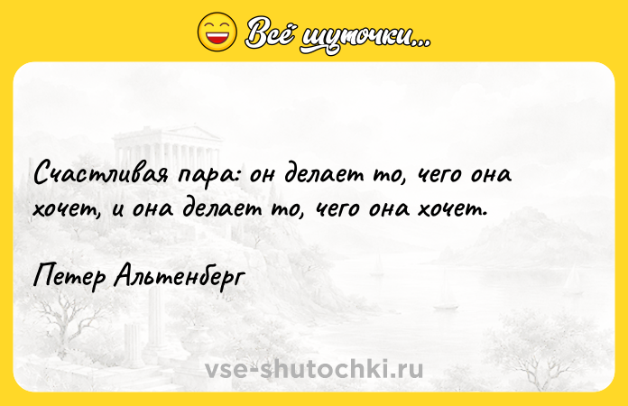 Цитата: Счастливая пара: он делает то, чего она хочет, и она делает то, чего она хочет.Петер Альтенберг