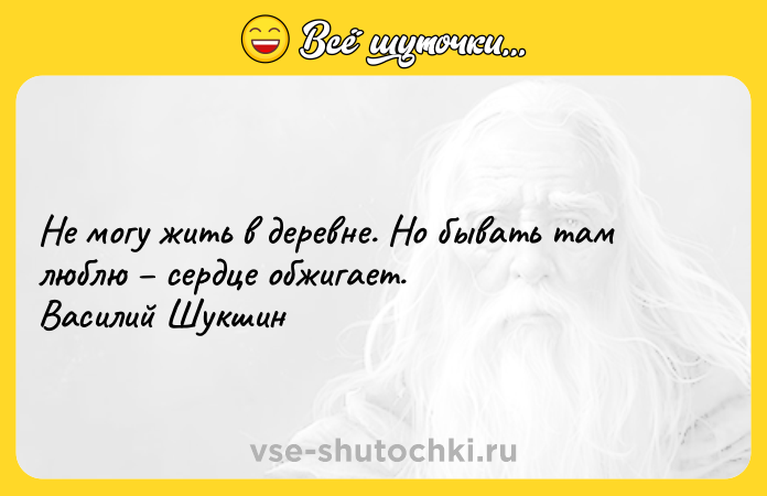 Цитата: Не могу жить в деревне. Но бывать там люблю сердце обжигает. Василий Шукшин