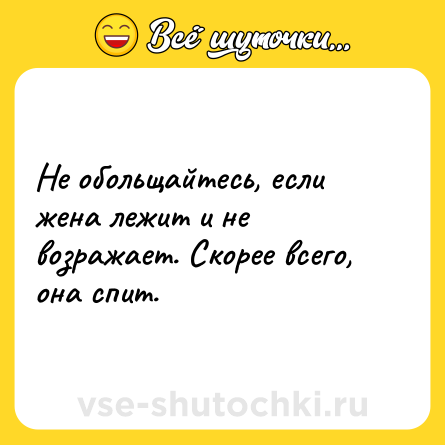 Шутка: Не обольщайтесь, если жена лежит и не возражает. Скорее всего, она спит.