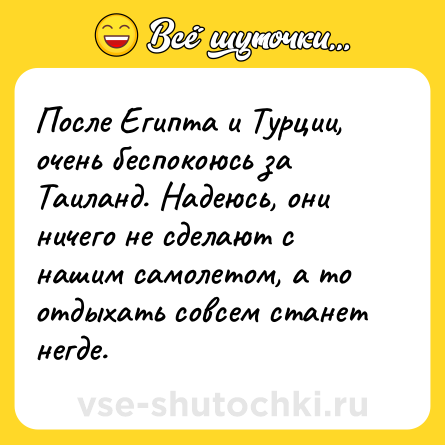 Шутка: После Египта и Турции, очень беспокоюсь за Таиланд. Надеюсь, они ничего не сделают с нашим самолетом, а то отдыхать совсем станет негде.