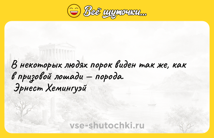 Цитата: В некоторых людях порок виден так же, как в призовой лошади порода. Эрнест Хемингуэй