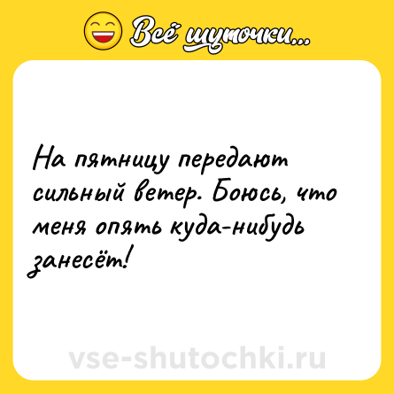 Шутка: На пятницу передают сильный ветер. Боюсь, что меня опять куда-нибудь занесёт!